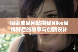 探索成品网站揭秘Nike品牌背后的故事与创新设计