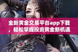 全新黄金交易平台app下载，轻松掌握投资黄金新机遇