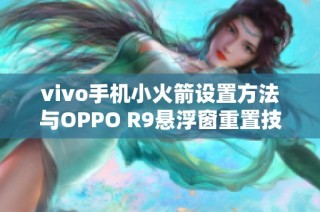 vivo手机小火箭设置方法与OPPO R9悬浮窗重置技巧详解