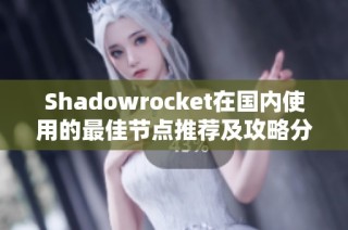 Shadowrocket在国内使用的最佳节点推荐及攻略分享