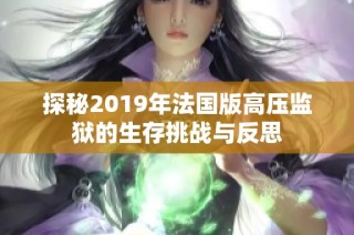 探秘2019年法国版高压监狱的生存挑战与反思