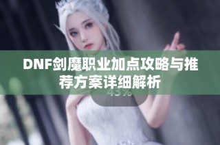 DNF剑魔职业加点攻略与推荐方案详细解析