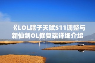 《LOL瞎子天赋S11调整与新仙剑OL修复端详细介绍》