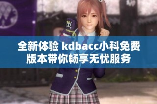 全新体验 kdbacc小科免费版本带你畅享无忧服务