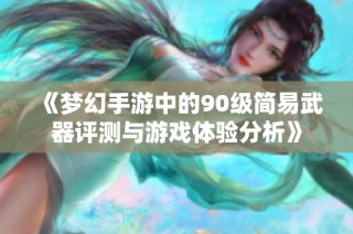 《梦幻手游中的90级简易武器评测与游戏体验分析》