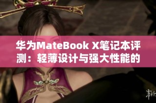 华为MateBook X笔记本评测：轻薄设计与强大性能的完美结合