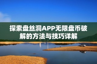 探索盘丝洞APP无限盘币破解的方法与技巧详解