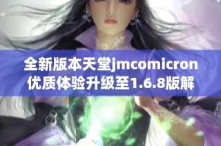 全新版本天堂jmcomicron优质体验升级至1.6.8版解析