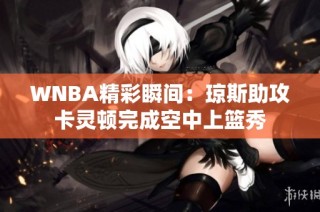 WNBA精彩瞬间：琼斯助攻卡灵顿完成空中上篮秀