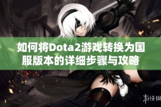 如何将Dota2游戏转换为国服版本的详细步骤与攻略