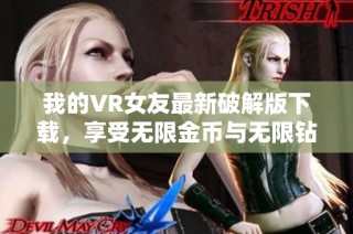 我的VR女友最新破解版下载，享受无限金币与无限钻石的乐趣