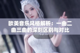 欧美音乐风格解析：一曲二曲三曲的深刻区别与对比