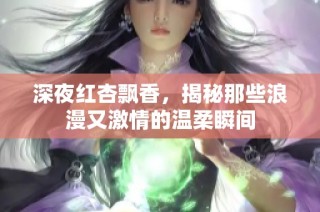 深夜红杏飘香，揭秘那些浪漫又激情的温柔瞬间