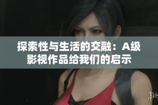 探索性与生活的交融：A级影视作品给我们的启示