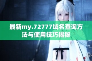 最新my.72777域名查询方法与使用技巧揭秘