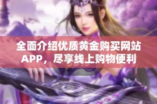 全面介绍优质黄金购买网站APP，尽享线上购物便利