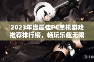 2023年度最佳PC单机游戏推荐排行榜，畅玩乐趣无限