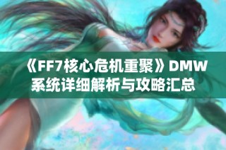 《FF7核心危机重聚》DMW系统详细解析与攻略汇总