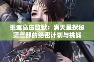 重返高压监狱：满天星探秘第三部的绝密计划与挑战