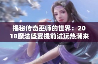 揭秘传奇巫师的世界：2018魔法盛宴提前试玩热潮来袭