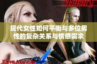 现代女性如何平衡与多位男性的复杂关系与情感需求