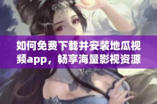 如何免费下载并安装地瓜视频app，畅享海量影视资源