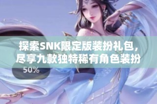 探索SNK限定版装扮礼包，尽享九款独特稀有角色装扮