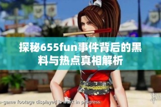 探秘655fun事件背后的黑料与热点真相解析