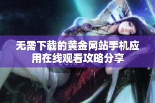 无需下载的黄金网站手机应用在线观看攻略分享