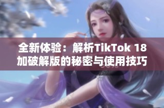 全新体验：解析TikTok 18加破解版的秘密与使用技巧