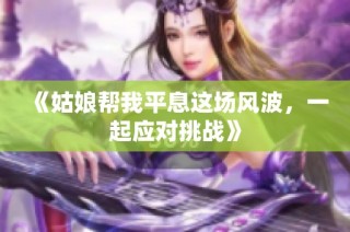 《姑娘帮我平息这场风波，一起应对挑战》