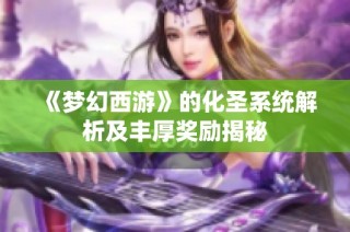 《梦幻西游》的化圣系统解析及丰厚奖励揭秘