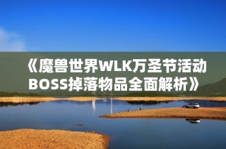 《魔兽世界WLK万圣节活动BOSS掉落物品全面解析》