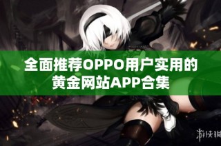 全面推荐OPPO用户实用的黄金网站APP合集