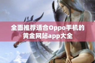 全面推荐适合Oppo手机的黄金网站app大全