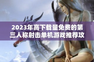 2023年高下载量免费的第三人称射击单机游戏推荐攻略