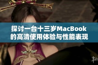 探讨一台十三岁MacBook的高清使用体验与性能表现