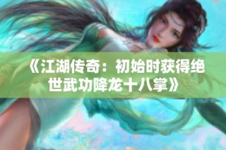 《江湖传奇：初始时获得绝世武功降龙十八掌》