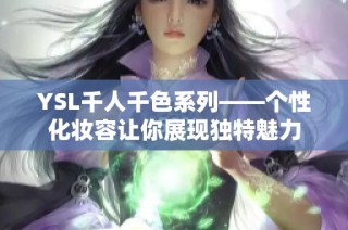 YSL千人千色系列——个性化妆容让你展现独特魅力