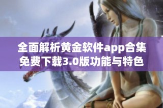 全面解析黄金软件app合集免费下载3.0版功能与特色