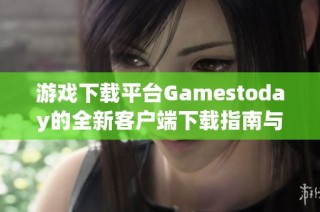 游戏下载平台Gamestoday的全新客户端下载指南与攻略