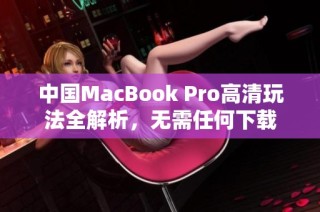 中国MacBook Pro高清玩法全解析，无需任何下载