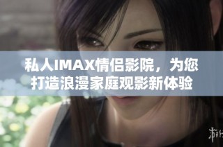 私人IMAX情侣影院，为您打造浪漫家庭观影新体验