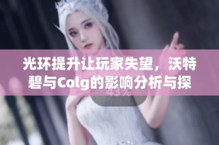 光环提升让玩家失望，沃特碧与Colg的影响分析与探讨