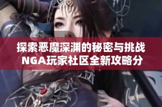 探索恶魔深渊的秘密与挑战 NGA玩家社区全新攻略分享