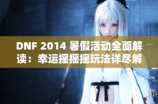 DNF 2014 暑假活动全面解读：幸运摇摇摇玩法详尽解析