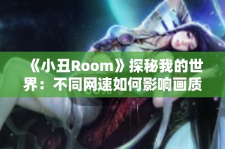 《小丑Room》探秘我的世界：不同网速如何影响画质表现