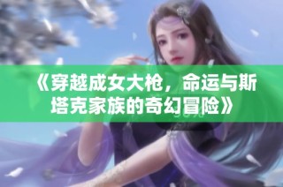 《穿越成女大枪，命运与斯塔克家族的奇幻冒险》