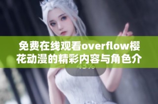 免费在线观看overflow樱花动漫的精彩内容与角色介绍