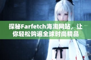 探秘Farfetch海淘网站，让你轻松购遍全球时尚精品